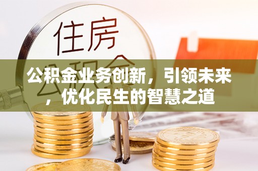 邯山公积金业务创新，引领未来，优化民生的智慧之道