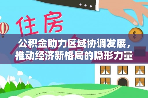 邯山公积金助力区域协调发展，推动经济新格局的隐形力量