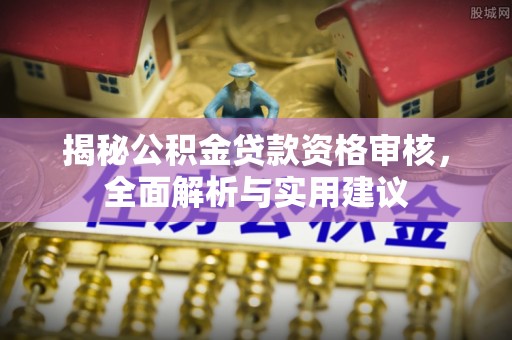 邯山揭秘公积金贷款资格审核，全面解析与实用建议