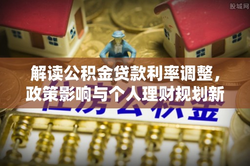 邯山解读公积金贷款利率调整，政策影响与个人理财规划新思路