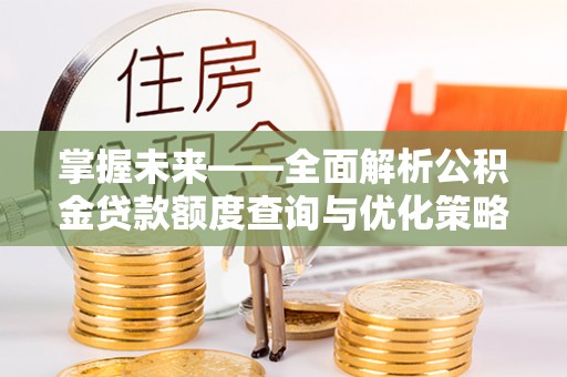 邯山掌握未来——全面解析公积金贷款额度查询与优化策略