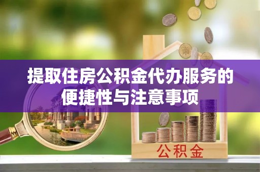 邯山提取住房公积金代办服务的便捷性与注意事项