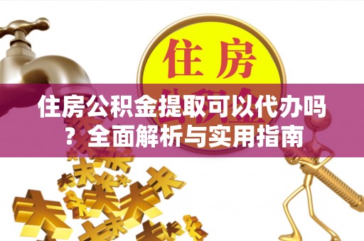 邯山住房公积金提取可以代办吗？全面解析与实用指南