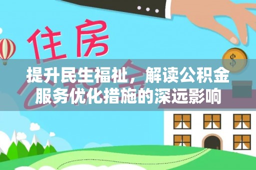 邯山提升民生福祉，解读公积金服务优化措施的深远影响