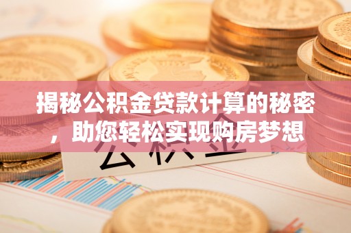 邯山揭秘公积金贷款计算的秘密，助您轻松实现购房梦想