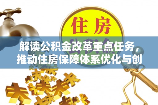 邯山解读公积金改革重点任务，推动住房保障体系优化与创新