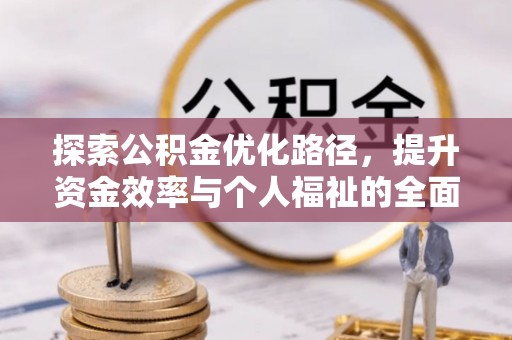 邯山探索公积金优化路径，提升资金效率与个人福祉的全面解析