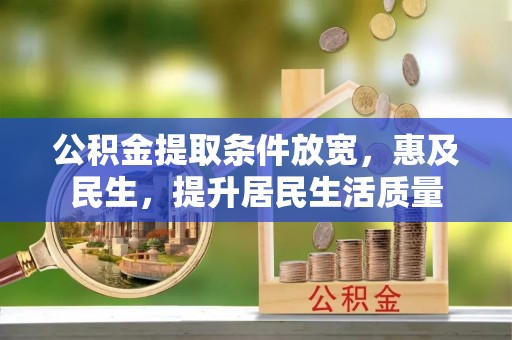 邯山公积金提取条件放宽，惠及民生，提升居民生活质量
