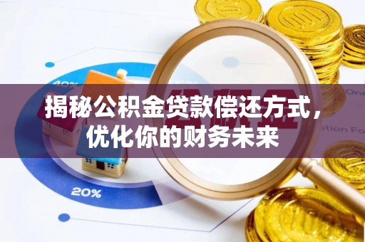 邯山揭秘公积金贷款偿还方式，优化你的财务未来