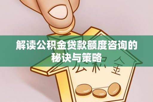 邯山解读公积金贷款额度咨询的秘诀与策略
