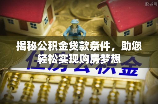 邯山揭秘公积金贷款条件，助您轻松实现购房梦想
