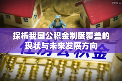 邯山探析我国公积金制度覆盖的现状与未来发展方向