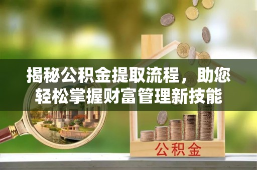 邯山揭秘公积金提取流程，助您轻松掌握财富管理新技能