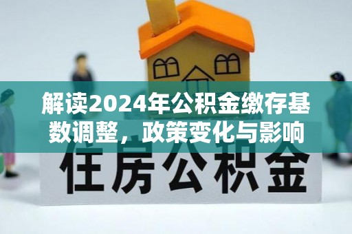邯山解读2024年公积金缴存基数调整，政策变化与影响