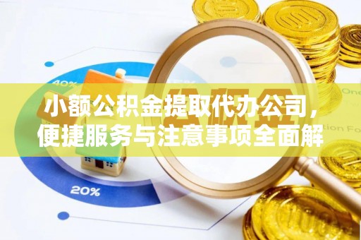 邯山小额公积金提取代办公司，便捷服务与注意事项全面解析