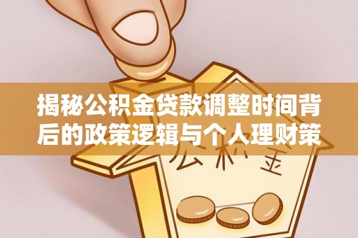 邯山揭秘公积金贷款调整时间背后的政策逻辑与个人理财策略