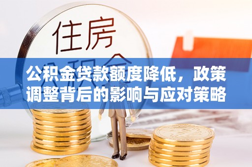 邯山公积金贷款额度降低，政策调整背后的影响与应对策略