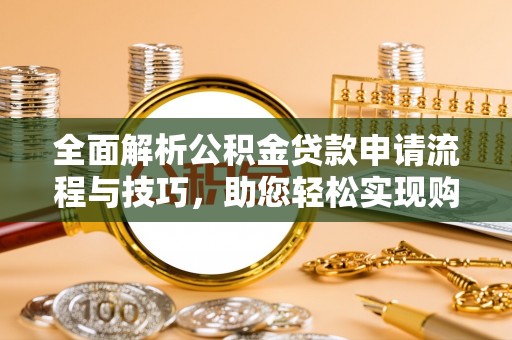 邯山全面解析公积金贷款申请流程与技巧，助您轻松实现购房梦想