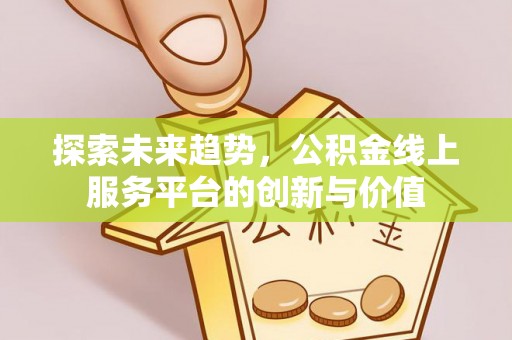 邯山探索未来趋势，公积金线上服务平台的创新与价值