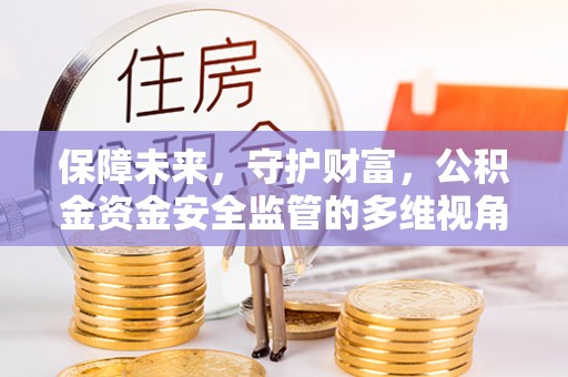 邯山保障未来，守护财富，公积金资金安全监管的多维视角