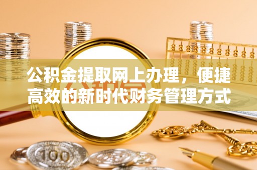 邯山公积金提取网上办理，便捷高效的新时代财务管理方式