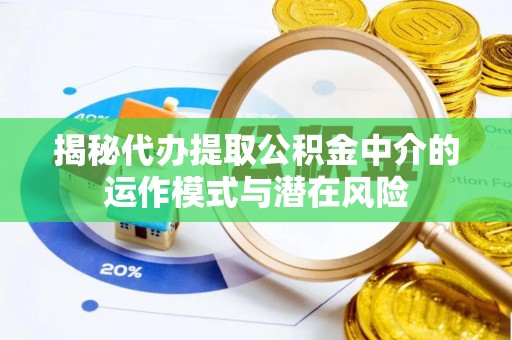 邯山揭秘代办提取公积金中介的运作模式与潜在风险