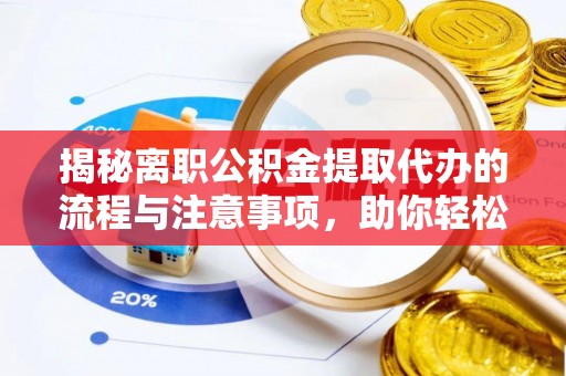 邯山揭秘离职公积金提取代办的流程与注意事项，助你轻松拿回属于你的钱！