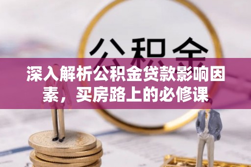 邯山深入解析公积金贷款影响因素，买房路上的必修课