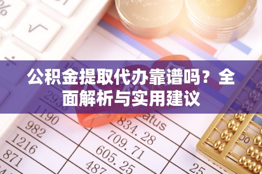 邯山公积金提取代办靠谱吗？全面解析与实用建议