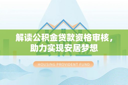 邯山解读公积金贷款资格审核，助力实现安居梦想
