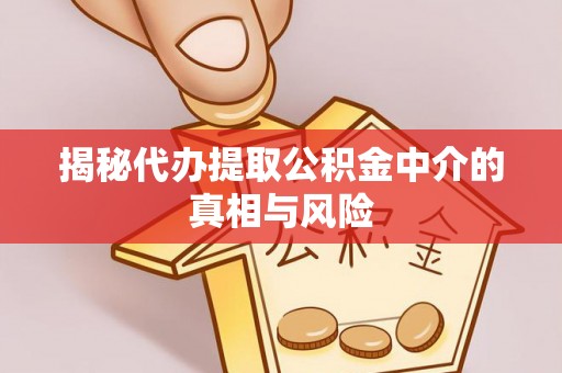 邯山揭秘代办提取公积金中介的真相与风险