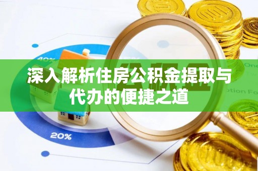 邯山深入解析住房公积金提取与代办的便捷之道