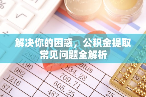 邯山解决你的困惑，公积金提取常见问题全解析