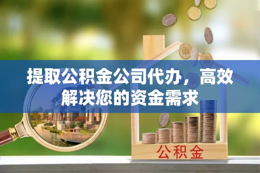邯山提取公积金公司代办，高效解决您的资金需求