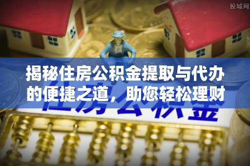 邯山揭秘住房公积金提取与代办的便捷之道，助您轻松理财
