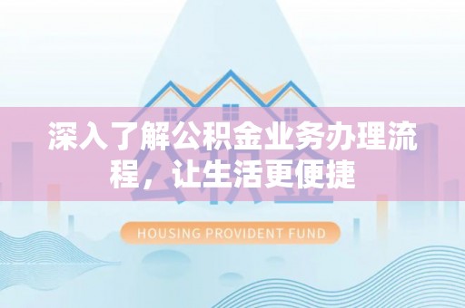 邯山深入了解公积金业务办理流程，让生活更便捷