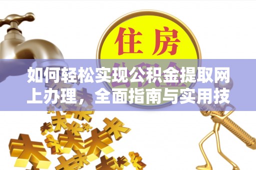 邯山如何轻松实现公积金提取网上办理，全面指南与实用技巧