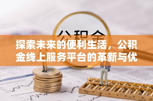 邯山探索未来的便利生活，公积金线上服务平台的革新与优势
