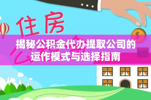 邯山揭秘公积金代办提取公司的运作模式与选择指南