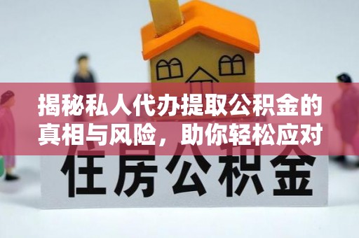 邯山揭秘私人代办提取公积金的真相与风险，助你轻松应对资金难题