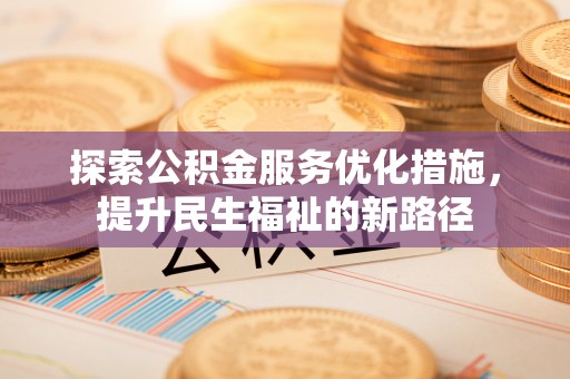 邯山探索公积金服务优化措施，提升民生福祉的新路径