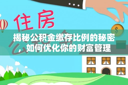 邯山揭秘公积金缴存比例的秘密，如何优化你的财富管理