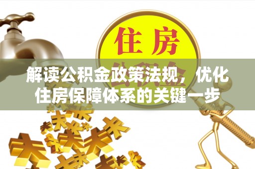 邯山解读公积金政策法规，优化住房保障体系的关键一步