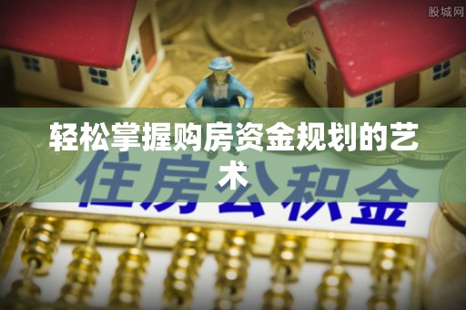 邯山轻松掌握购房资金规划的艺术