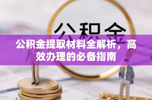邯山公积金提取材料全解析，高效办理的必备指南