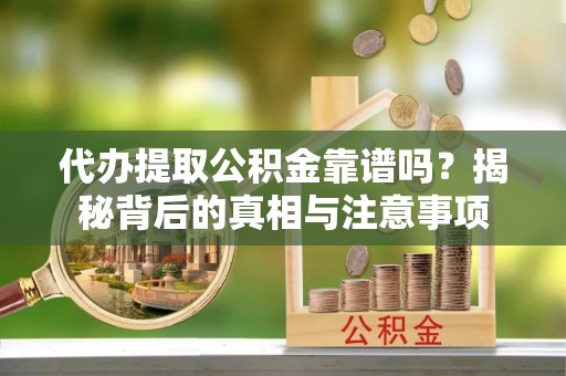 邯山代办提取公积金靠谱吗？揭秘背后的真相与注意事项