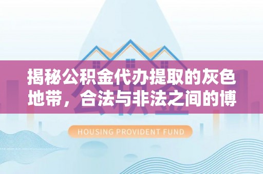 邯山揭秘公积金代办提取的灰色地带，合法与非法之间的博弈