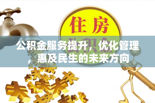 邯山公积金服务提升，优化管理，惠及民生的未来方向