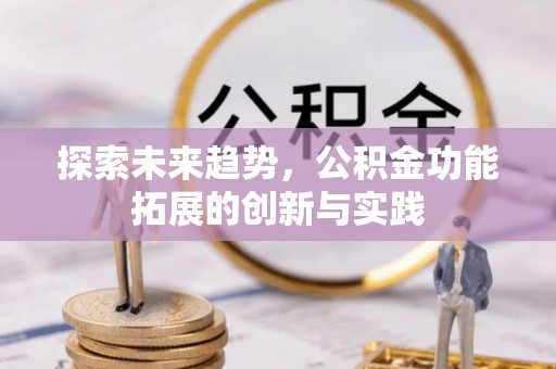 邯山探索未来趋势，公积金功能拓展的创新与实践