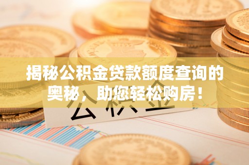 邯山揭秘公积金贷款额度查询的奥秘，助您轻松购房！